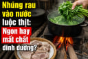Nhúng rau vào nước luộc thịt: Ngon hay mất chất dinh dưỡng?