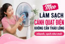 Mẹo làm sạch cánh quạt điện không cần tháo lồng nhanh, sạch như mới