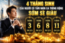 4 tháng sinh của người có tầm nhìn xa trông rộng, sớm sẽ giàu