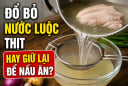 Đổ bỏ nước luộc thịt hay giữ lại để nấu ăn?