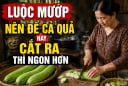 Luộc mướp nên để cả quả hay cắt ra thì ngon hơn?