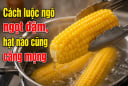Cách luộc ngô ngọt đậm, hạt nào cũng căng mọng