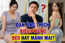 Đàn ông thích kiểu phụ nữ béo hay mảnh mai?