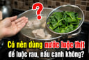 Có nên dùng nước luộc thịt để luộc rau, nấu canh không?
