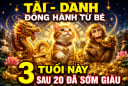 Tài - Danh đồng hành từ bé, 3 tuổi này sau 20 đã sớm giàu