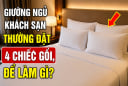 Giường ngủ khách sạn thường đặt 4 chiếc gối, để làm gì?