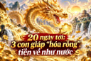 20 ngày tới: 3 con giáp “hóa rồng”, tiền về như nước