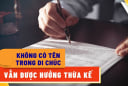 Đối tượng nào không có tên trong di chúc vẫn được hưởng quyền thừa kế đất đai?