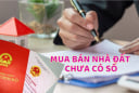 Từ 10/2024: 8 trường hợp nhà không có sổ vẫn được mua bán, ai không biết quá đáng tiếc