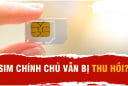 Từ 1/8/2025: 5 trường hợp dù là Chính Chủ vẫn bị khóa SIM, thu hồi Số Điện Thoại, ai cũng nên biết sớm