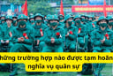 Năm 2026 chỉ có 34 tỉnh thành: Những trường hợp nào được tạm hoãn nghĩa vụ quân sự?