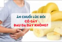 Ăn chuối lúc đối có hại dạ dày không?