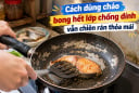 Cách dùng chảo bong hết lớp chống dính vẫn chiên rán thỏa mái