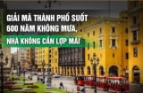 Thành phố duy nhất trên thế giới 600 năm không mưa, người dân vẫn sống nhờ vào 1 thứ