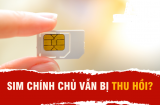 Từ 15/2/2025: 4 trường hợp số điện thoại chỉnh chủ vẫn bị khóa Sim, thu hồi số điện thoại