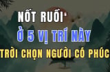 5 nốt ruồi báo trước Mệnh Son - Số Sướng, hưởng hết Tiền Tài tổ tiên