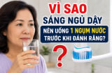 Vì sao sáng ngủ dậy nên uống 1 ngụm nước trước khi đánh răng?