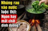 Nhúng rau vào nước luộc thịt: Ngon hay mất chất dinh dưỡng?