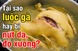 Tại sao luộc gà hay bị nứt da, đỏ xương?