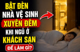 Bật đèn nhà vệ sinh xuyên đêm khi ngủ ở khách sạn để làm gì?