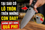 Tại sao có lỗ tròn trên những con dao? Không biết dùng quá phí
