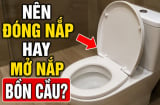 Nên đóng nắp hay mở nắp bồn cầu?