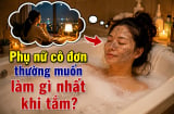 Phụ nữ cô đơn thường muốn làm gì nhất khi tắm?