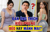 Đàn ông thích kiểu phụ nữ béo hay mảnh mai?