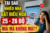 Tại sao nhiều nhà bật điều hoà 25 - 26 độ mãi mà không mát?