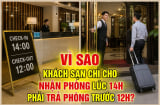 Vì sao khách sạn chỉ cho nhận phòng lúc 14 giờ, phải trả phòng trước 12 giờ?