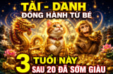 Tài - Danh đồng hành từ bé, 3 tuổi này sau 20 đã sớm giàu