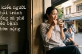 3 kiểu người phải tránh uống cà phê kẻo bệnh thêm nặng