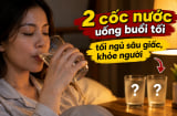 2 cốc nước uống buổi tối ngủ sâu giấc, khỏe người