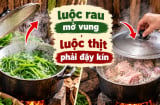 Tại sao luộc rau mở vung, luộc thịt phải đậy kín?