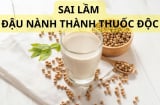 Những sai lầm khi dùng sữa đậu nành biến chúng thành thuốc độc, nhiều người mắc