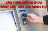 Rút tiền tại ATM phải nhớ mẹo này tránh mất tiền còn mang họa, càng cuối năm càng phải nhớ