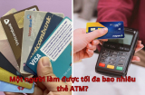 Một người làm được tối đa bao nhiêu thẻ ATM?