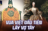 Vị vua đầu tiên trong sử Việt lấy vợ phương Tây, nhiều vợ sau cũng là người ngoại quốc