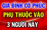 Tổ Tiên nói rằng: 'Gia đình có phúc không phụ thuộc vào tiền nhiều hay ít, mà là 3 người này'