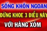 'Hàng xóm có 3 thứ không nên khoe, họ hàng 2 kiểu người nên tránh': Tổ Tiên dặn đừng làm sai