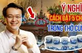 Đặt chén nước trên bàn thờ 3 hay 5 chén để hút lộc: Tưởng đơn giản mà nhiều nhà làm sai hết