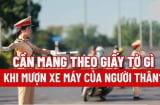 Vợ chồng, anh em trong nhà đi xe của nhau nhớ mang theo 3 loại giấy tờ này: Nếu không sẽ bị phạt nặng