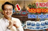 Đặt chén nước trên bàn thờ nên đặt 3 hay 5 để hút lộc: 10 nhà thì 9 nhà làm sai mất hết lộc