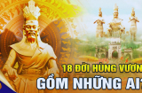 18 đời vua Hùng gồm những ai, tại sao 18 đời vua nhưng chỉ có 1 ngày giỗ?