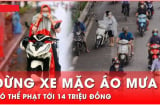 Dừng xe máy mặc áo mưa bị CSGT phạt tới 14 triệu đồng đúng không?