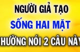 Người 'hai mặt', sống giả tạo thường nói 2 câu này: Có quen biết cũng đừng kết thân