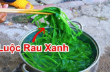 Luộc rau thâm đen, mất chất: Đầu bếp mách cách luộc đơn giản, vụng mấy cũng làm được