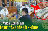 Từ 1/7/2025: Người lao động được tăng gấp đôi lương cơ bản, đúng không?