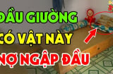 Tổ Tiên nói: 'Đầu giường để 3 thứ, không Tai Họa cũng Nợ Nần chồng chất', 10 nhà thì 9 nhà mắc phải