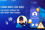 Cảnh báo lừa đảo tinh vi liên quan đến sáp nhập hành chính: Người dân rất dễ sập bẫy